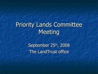 Priority Lands Committee Meeting September 25 th , 2008 The LandTrust office 