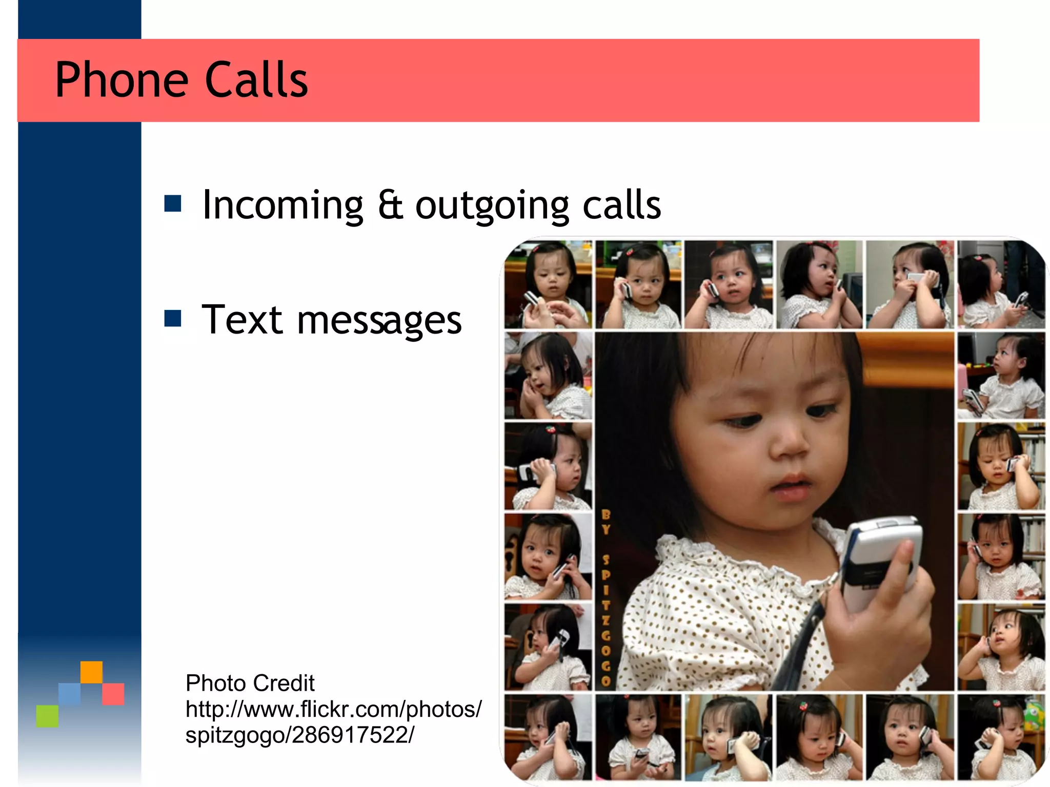 Phone Calls Incoming & outgoing calls Text messages Photo Credit http://www.flickr.com/photos/spitzgogo/286917522/ 