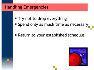 Handling Emergencies <ul><li>Try not to drop everything  </li></ul><ul><li>Spend only as much time as necessary  </li></ul...
