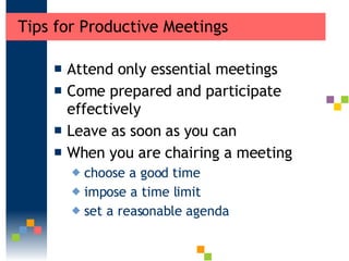 Tips for Productive Meetings <ul><li>Attend only essential meetings  </li></ul><ul><li>Come prepared and participate effec...