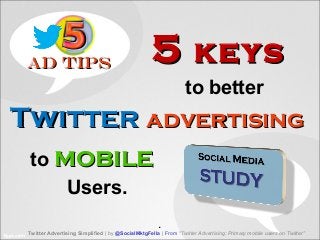 Ad TipsAd Tips
Twitter Advertising Simplified | by @SocialMktgFella | From "Twitter Advertising: Primary mobile users on Twitter”
55 keyskeys
to better
TwitterTwitter advertisingadvertising
to mobilemobile
Users.
.
 