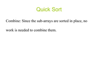 Quick Sort Combine: Since the sub-arrays are sorted in place, no work is needed to combine them.  