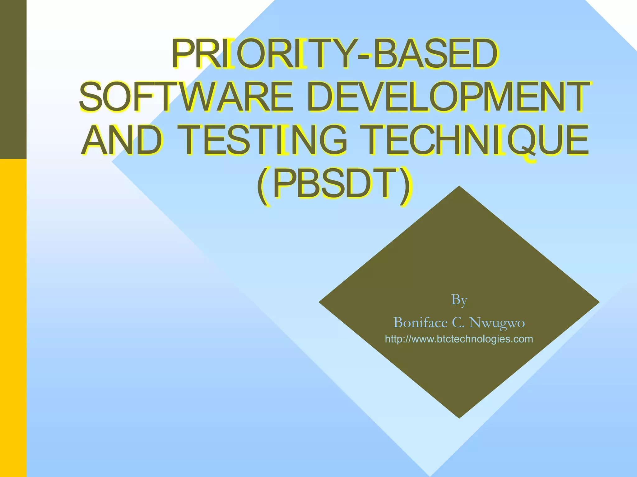 PRIORITY-BASED SOFTWARE DEVELOPMENT AND TESTING TECHNIQUE (PBSDT) By Boniface C. Nwugwo http://www.btctechnologies.com 