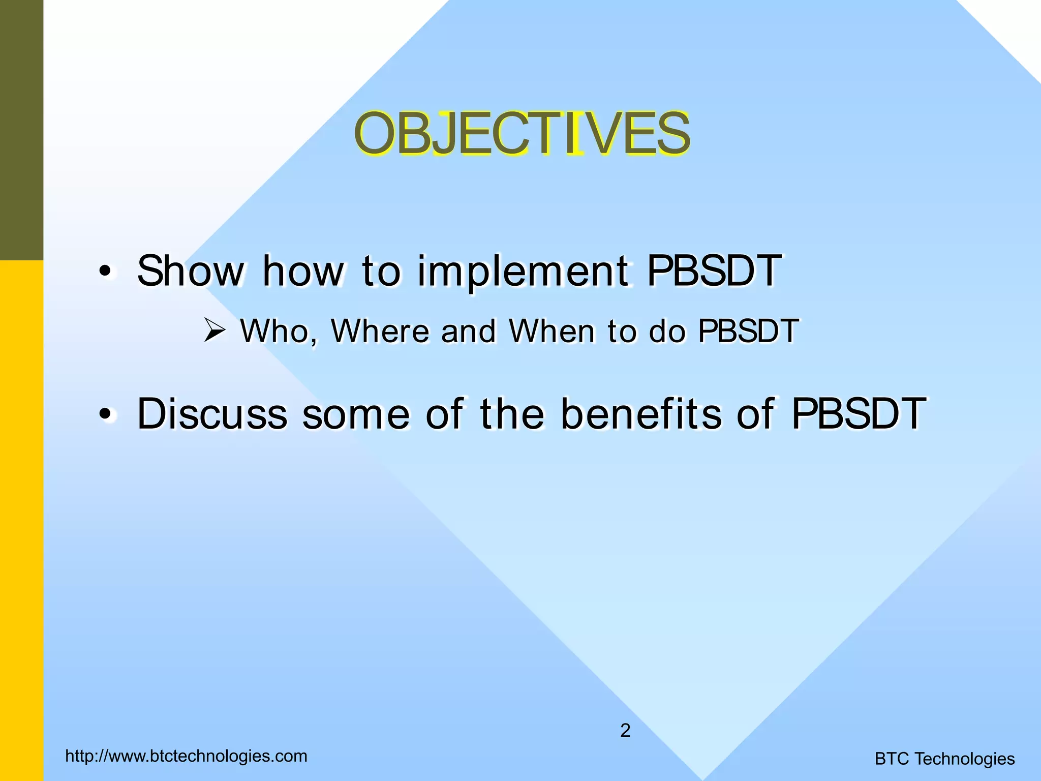 2 OBJECTIVES • Show how to implement PBSDT  Who, Where and When to do PBSDT • Discuss some of the benefits of PBSDT http://www.btctechnologies.com BTC Technologies 