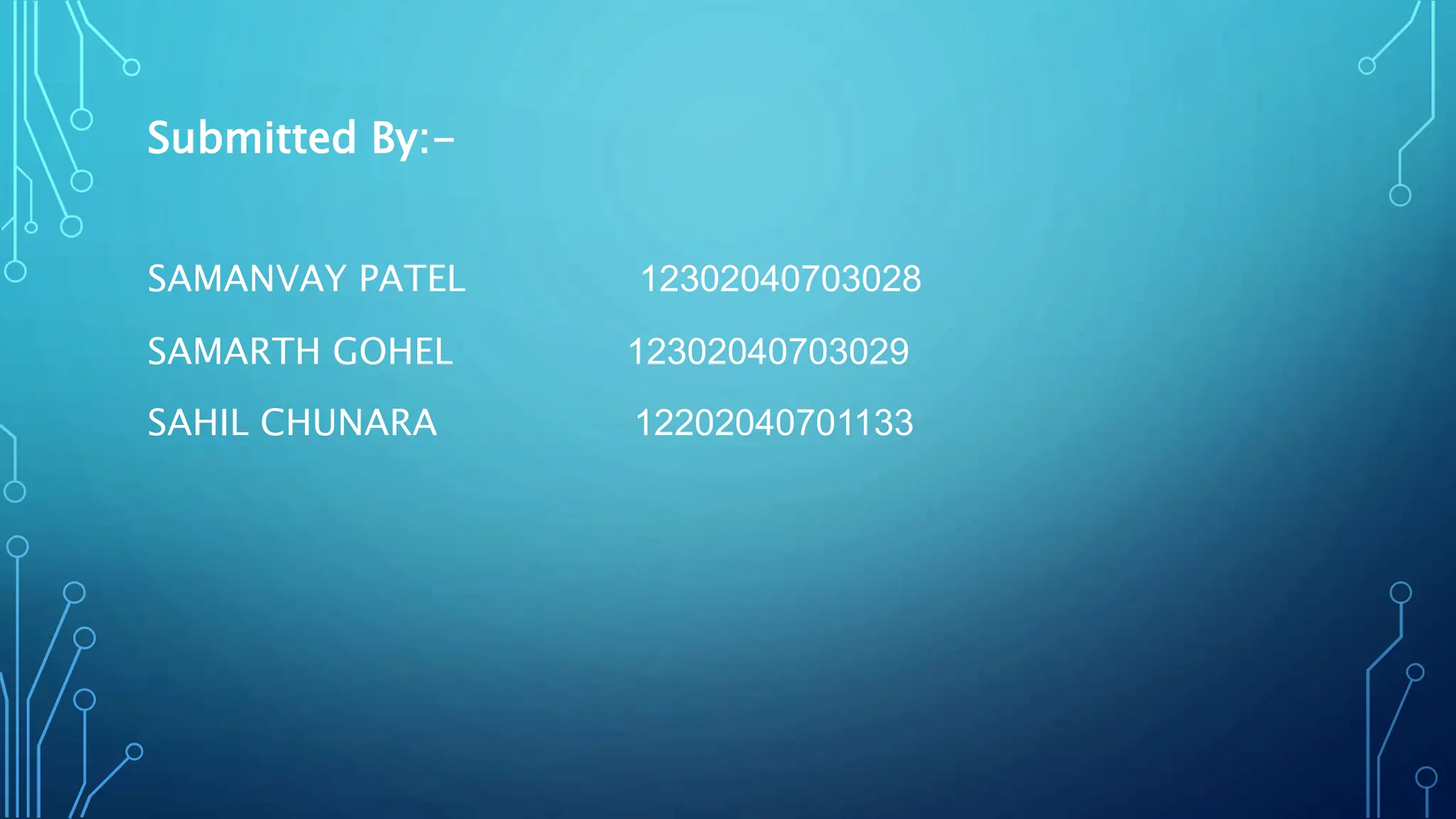 Submitted By:-
SAMANVAY PATEL 12302040703028
SAMARTH GOHEL 12302040703029
SAHIL CHUNARA 12202040701133
 