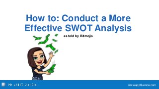How to: Conduct a More
Effective SWOT Analysis
as told by Bitmojis
www.appfluence.com
 
