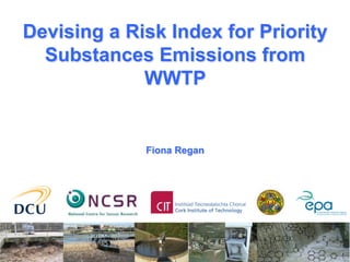 Devising a Risk Index for Priority
Substances Emissions from
WWTP
Fiona Regan
 