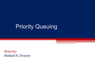 Priority Queuing
Done by:
Shahad H. Zwayen
 
