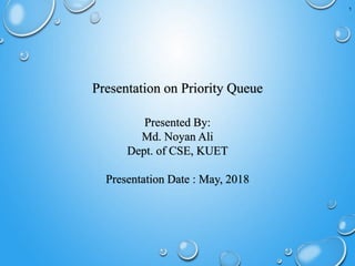 1
Presentation on Priority Queue
Presented By:
Md. Noyan Ali
Dept. of CSE, KUET
Presentation Date : May, 2018
 
