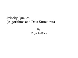 Priority Queues
(Algorithms and Data Structures)
By
Priyanka Rana
By – Priyanka Rana
 