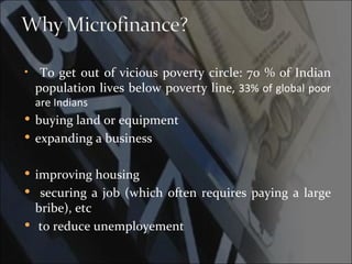 •    To get out of vicious poverty circle: 70 % of Indian
    population lives below poverty line, 33% of global poor
    are Indians
 buying land or equipment
 expanding a business


 improving housing
 securing a job (which often requires paying a large
  bribe), etc
 to reduce unemployement
 