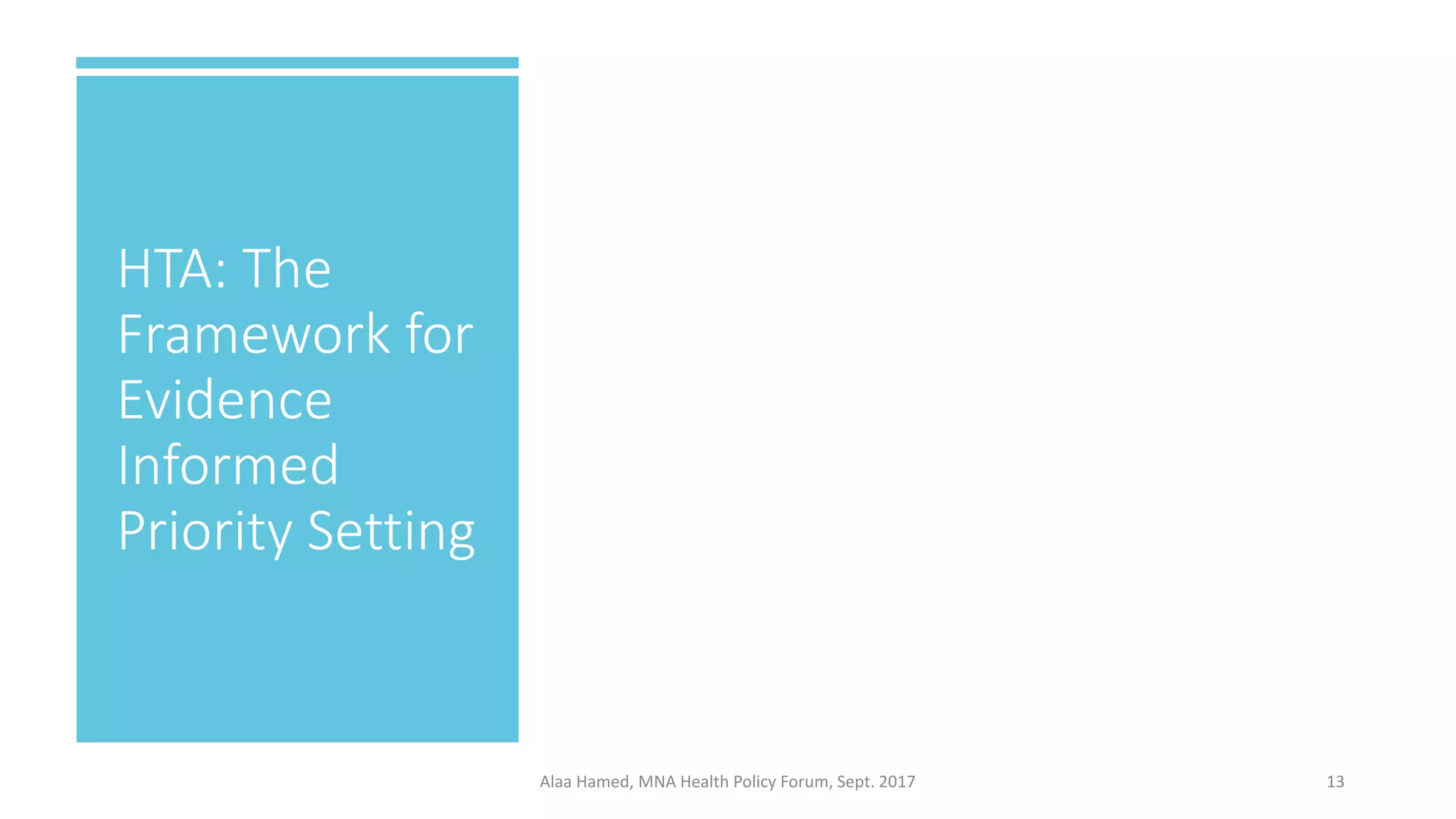 HTA: The
Framework for
Evidence
Informed
Priority Setting
13Alaa Hamed, MNA Health Policy Forum, Sept. 2017
 