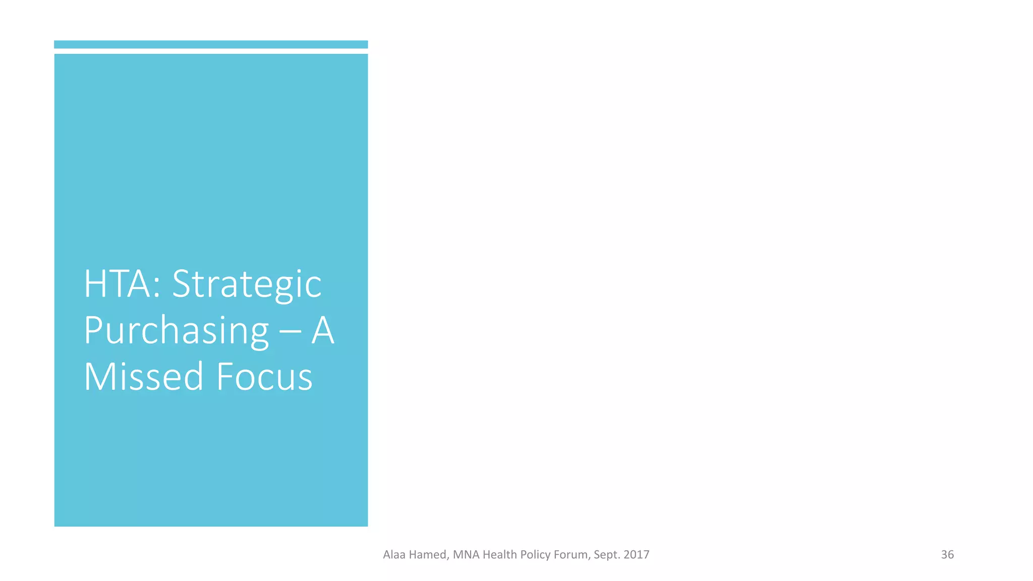 HTA: Strategic
Purchasing – A
Missed Focus
36Alaa Hamed, MNA Health Policy Forum, Sept. 2017
 