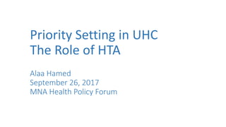 Priority Setting in UHC
The Role of HTA
Alaa Hamed
September 26, 2017
MNA Health Policy Forum
 