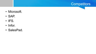 Competitors
• Microsoft.
• SAP.
• IFS.
• Infor.
• SalesPad.
 