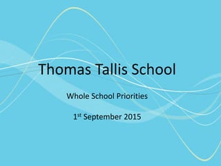 Thomas Tallis School
Whole School Priorities
1st September 2015
 