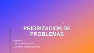PRIORIZACIÓN DE
PROBLEMAS
Integrantes:
 Lesly Minchola Picoy
 Dayanna Gomero Geronimo
 