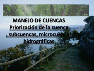 MANEJO DE CUENCAS Priorización de la cuenca , subcuencas, microcuencas hidrográficas 