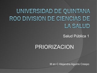 Salud Pública 1


PRIORIZACION


    M en C Alejandra Aguirre Crespo
 