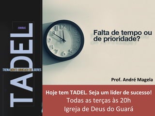 Hoje	tem	TADEL.	Seja	um	líder	de	sucesso!	
Todas	as	terças	às	20h	
Igreja	de	Deus	do	Guará	
Prof.	André	Magela	
 