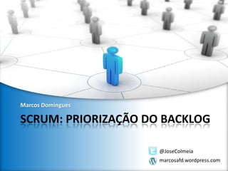Marcos Domingues

SCRUM: PRIORIZAÇÃO DO BACKLOG
@JoseColmeia
marcosafd.wordpress.com

 