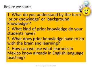 Before we start:
1 What do you understand by the term
‘prior knowledge’ or ‘background
knowledge’?
2 What kind of prior kn...