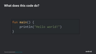 This work is licensed under the Apache 2.0 License
fun main() {
println("Hello world!")
}
What does this code do?
 