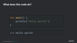 This work is licensed under the Apache 2.0 License
fun main() {
println("Hello world!")
}
What does this code do?
>>> Hello world!
 