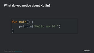 This work is licensed under the Apache 2.0 License
fun main() {
println("Hello world!")
}
What do you notice about Kotlin?
 
