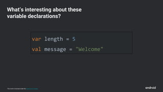 This work is licensed under the Apache 2.0 License
var length = 5
val message = "Welcome"
What’s interesting about these
variable declarations?
 
