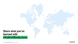This work is licensed under the Apache 2.0 License
Share what you’ve
learned with
#AndroidStudyJams
 