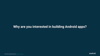 This work is licensed under the Apache 2.0 License
Why are you interested in building Android apps?
 