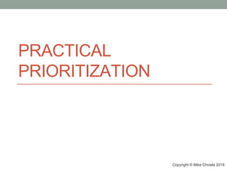 Copyright © Mike Chowla 2018
PRACTICAL
PRIORITIZATION
 