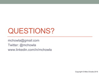 Copyright © Mike Chowla 2018
QUESTIONS?
mchowla@gmail.com
Twitter: @mchowla
www.linkedin.com/in/mchowla
 