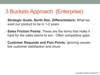 Copyright © Mike Chowla 2018
3 Buckets Approach (Enterprise)
• Strategic Goals, North Star, Differentiators: What we
want ...