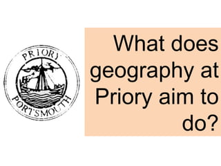 What does geography at Priory aim to do? 