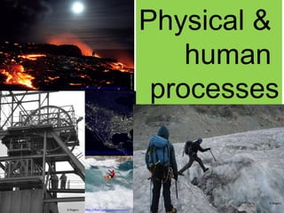 Physical &  human  processes D Rogers http://flickr.com/photos/gsallman/   D Rogers http://flickr.com/photos/wwworks/   http://flickr.com/photos/envision/   