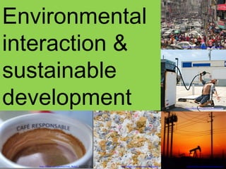 Environmental interaction &  sustainable development http://flickr.com/photos/joiseyshowaa/   http://flickr.com/photos/smb_flickr/   http://flickr.com/photos/hrtmnstrfr/   http://flickr.com/photos/tremeglan/   http://flickr.com/photos/swisscan/   