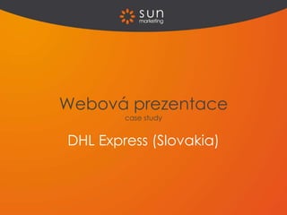 Webová prezentace
        case study


DHL Express (Slovakia)
 