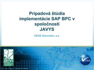 Prípadová štúdia
                                     implementácie SAP BPC v
                                            spoločnosti
                                              JAVYS
                                                          NESS Slovensko, a.s.




© 2011 Ness Technologies – Proprietary and Confidential
 