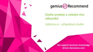 Zvyšte prodeje a získejte více
zákazníků

Lékárna.cz - případová studie

We support business knowledge
driven decissions.com

 