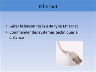 Ethernet


• Gérer la liaison réseau de type Ethernet
• Commander des systèmes techniques à
  distance
 