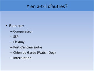 Y en a-t-il d’autres?


• Bien sur:
  – Comparateur
  – SSP
  – FlexRay
  – Port d’entrée sortie
  – Chien de Garde (Watch-Dog)
  – Interruption
 