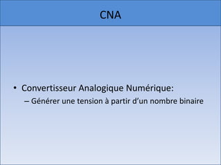 CNA




• Convertisseur Analogique Numérique:
  – Générer une tension à partir d’un nombre binaire
 
