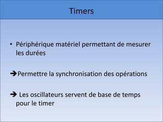 Timers


• Périphérique matériel permettant de mesurer
  les durées

Permettre la synchronisation des opérations

 Les oscillateurs servent de base de temps
 pour le timer
 