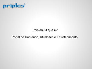 Priples, O que é?
Portal de Conteúdo, Utilidades e Entretenimento.
 