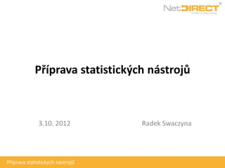 Příprava statistických nástrojů



              3.10. 2012          Radek Swaczyna




Příprava statistických nástrojů
 