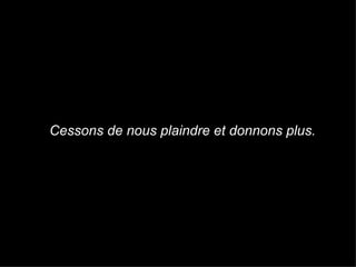 Cessons de nous plaindre et donnons plus. 