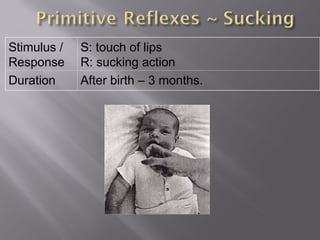 Stimulus /
Response
S: touch of lips
R: sucking action
Duration After birth – 3 months.
 
