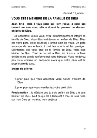SACERDOCE ROYAL DEVOTIONNEL 1ER
TRIMESTRE 2014
37
Samedi 11 janvier
VOUS ETES MEMBRE DE LA FAMILLE DE DIEU
Jean 1:12 Mais ...